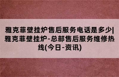 雅克菲壁挂炉售后服务电话是多少|雅克菲壁挂炉-总部售后服务维修热线(今日-资讯)